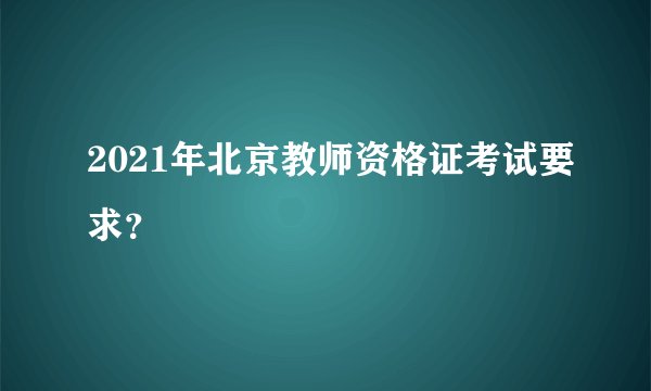 2021年北京教师资格证考试要求？