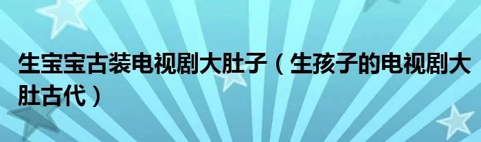 生宝宝古装电视剧大肚子（生孩子的电视剧大肚古代）