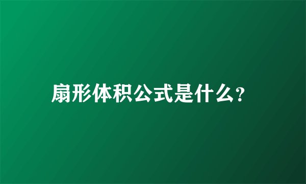 扇形体积公式是什么?