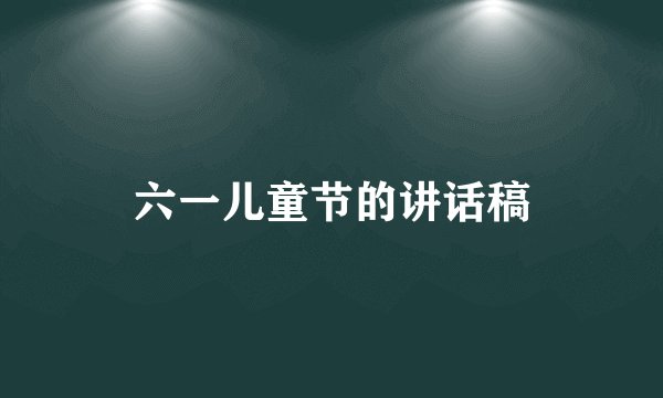 六一儿童节的讲话稿