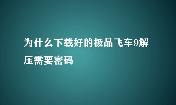 为什么下载好的极品飞车9解压需要密码