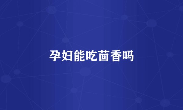 孕妇能吃茴香吗