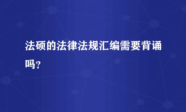 法硕的法律法规汇编需要背诵吗?