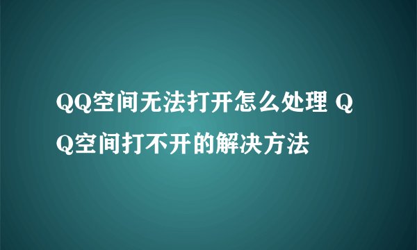 QQ空间无法打开怎么处理 QQ空间打不开的解决方法