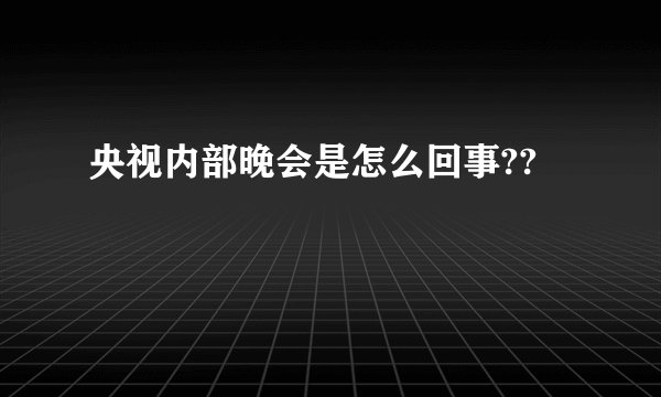 央视内部晚会是怎么回事??
