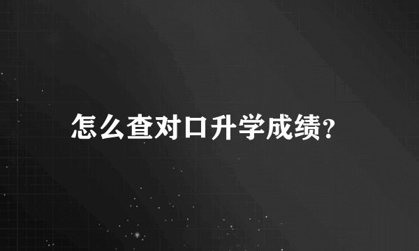 怎么查对口升学成绩？