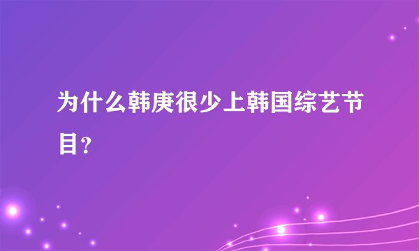 为什么韩庚很少上韩国综艺节目？