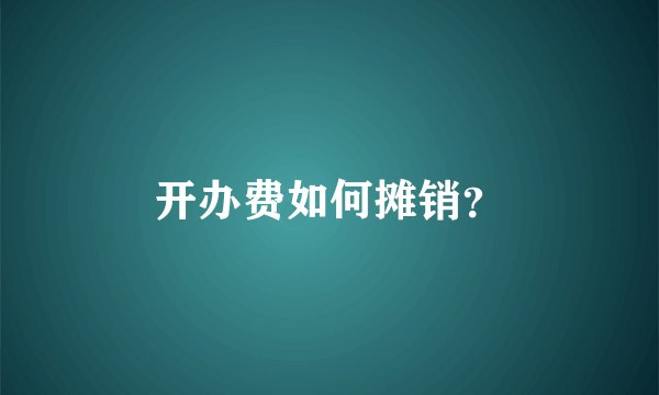 开办费如何摊销？