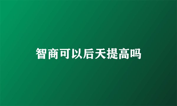 智商可以后天提高吗