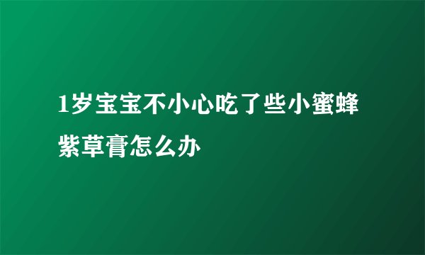 1岁宝宝不小心吃了些小蜜蜂紫草膏怎么办
