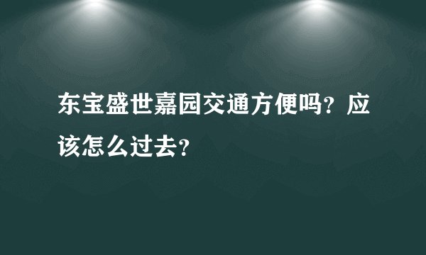 东宝盛世嘉园交通方便吗？应该怎么过去？