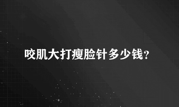 咬肌大打瘦脸针多少钱？