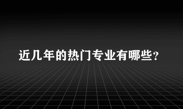 近几年的热门专业有哪些?