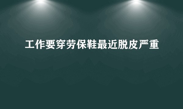 工作要穿劳保鞋最近脱皮严重