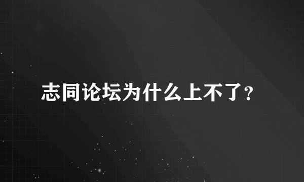 志同论坛为什么上不了？