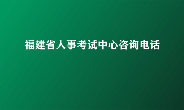 福建省人事考试中心咨询电话