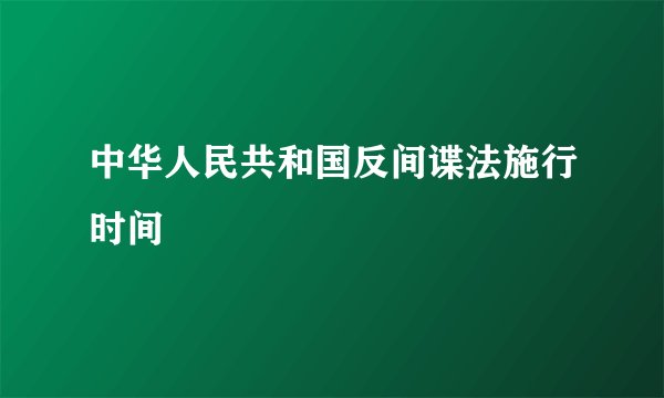 中华人民共和国反间谍法施行时间