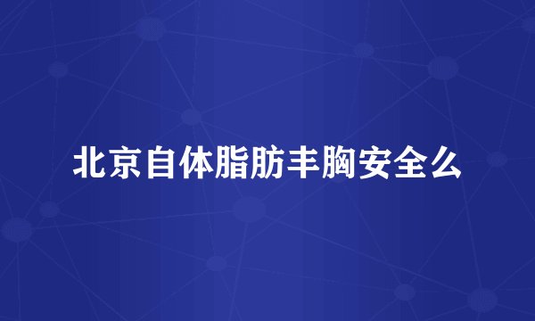 北京自体脂肪丰胸安全么