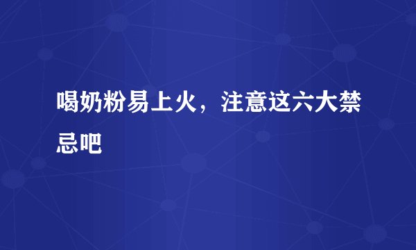 喝奶粉易上火,注意这六大禁忌吧
