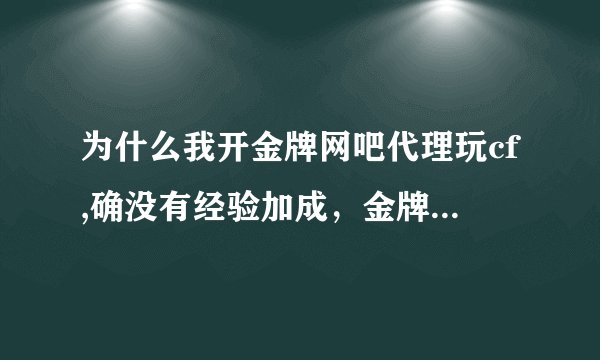 为什么我开金牌网吧代理玩cf,确没有经验加成，金牌网吧枪也买不了