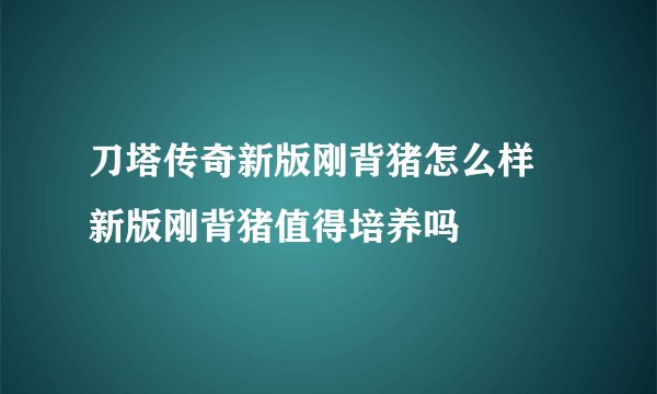 刀塔传奇新版刚背猪怎么样 新版刚背猪值得培养吗