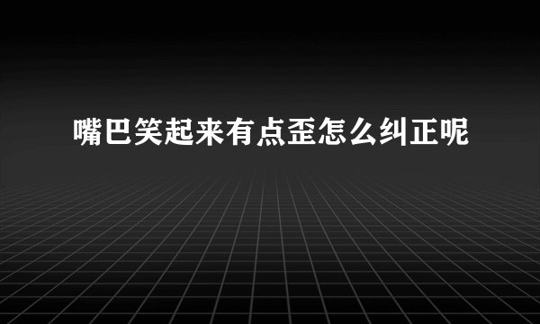 嘴巴笑起来有点歪怎么纠正呢