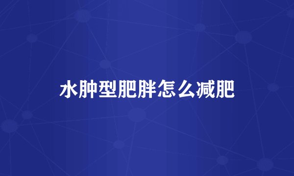 水肿型肥胖怎么减肥