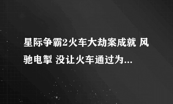 星际争霸2火车大劫案成就 风驰电掣 没让火车通过为什么没有成就?