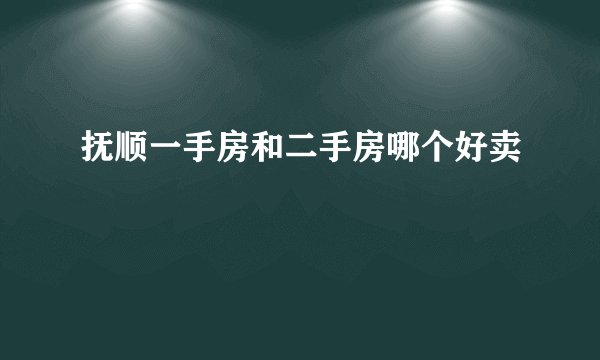 抚顺一手房和二手房哪个好卖