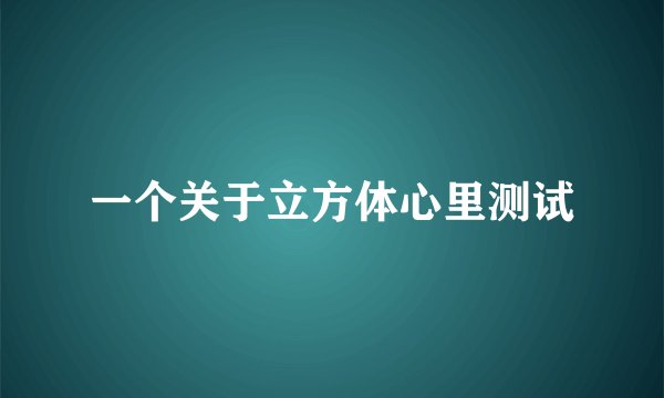 一个关于立方体心里测试
