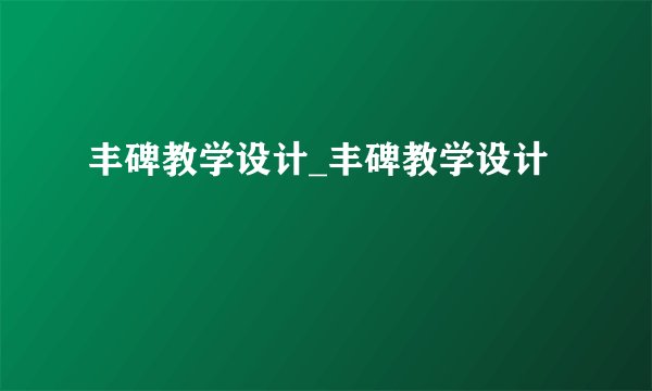 丰碑教学设计_丰碑教学设计
