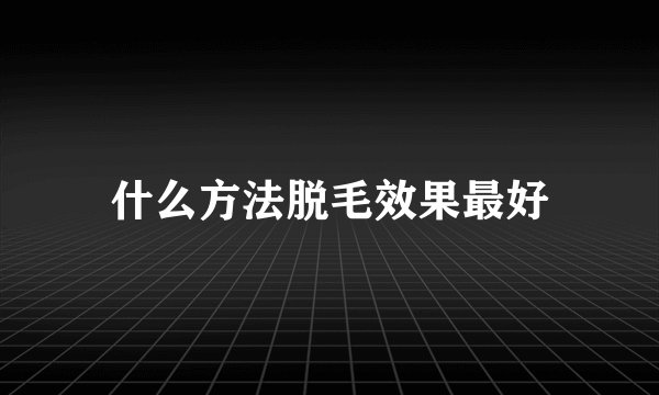 什么方法脱毛效果最好