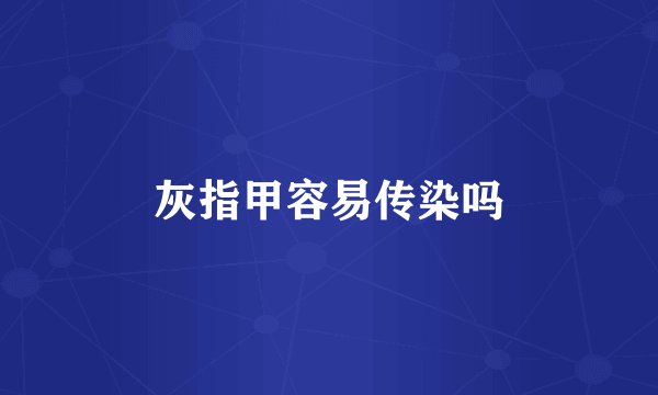 灰指甲容易传染吗