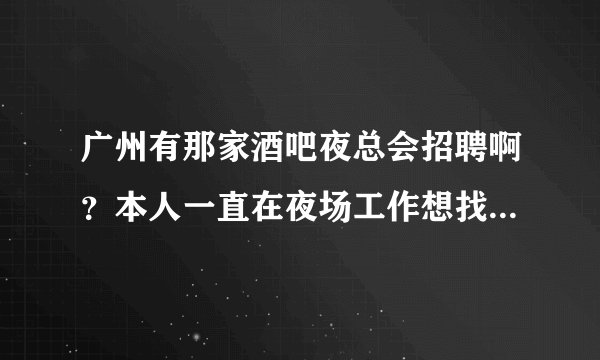 广州有那家酒吧夜总会招聘啊?本人一直在夜场工作想找个夜场的工作,待遇怎么样啊!