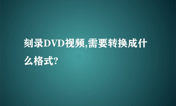 刻录DVD视频,需要转换成什么格式?