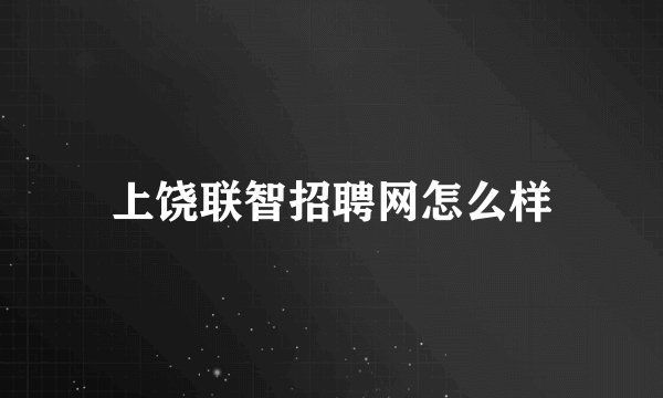 上饶联智招聘网怎么样