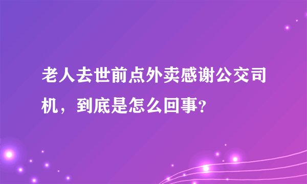 老人去世前点外卖感谢公交司机,到底是怎么回事?