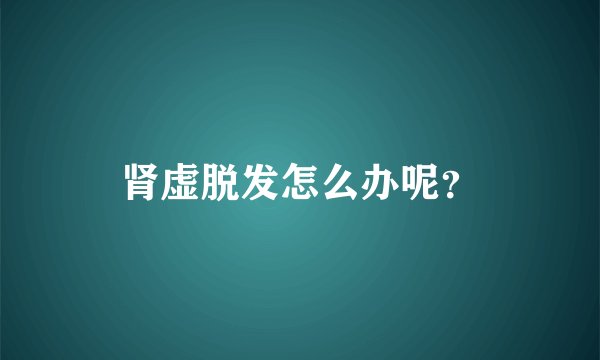 肾虚脱发怎么办呢？