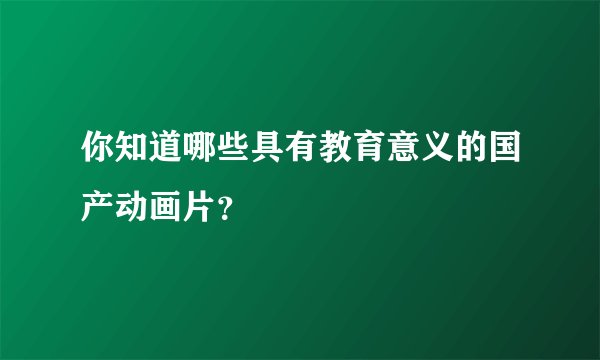 你知道哪些具有教育意义的国产动画片？