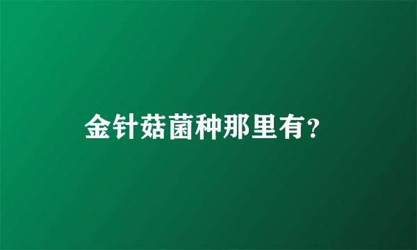 金针菇菌种那里有？