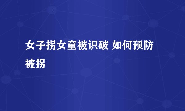 女子拐女童被识破 如何预防被拐