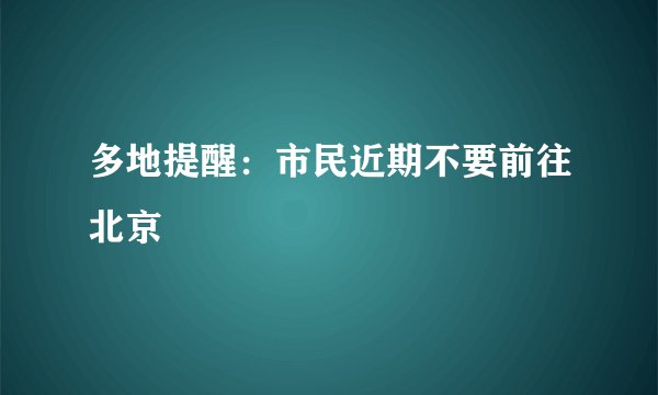 多地提醒：市民近期不要前往北京