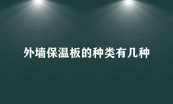外墙保温板的种类有几种