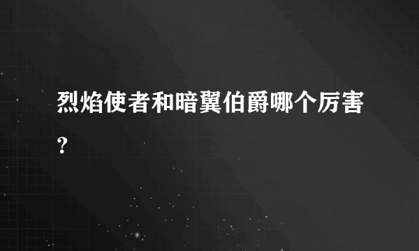 烈焰使者和暗翼伯爵哪个厉害？
