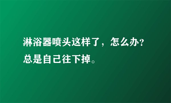 淋浴器喷头这样了，怎么办？总是自己往下掉。