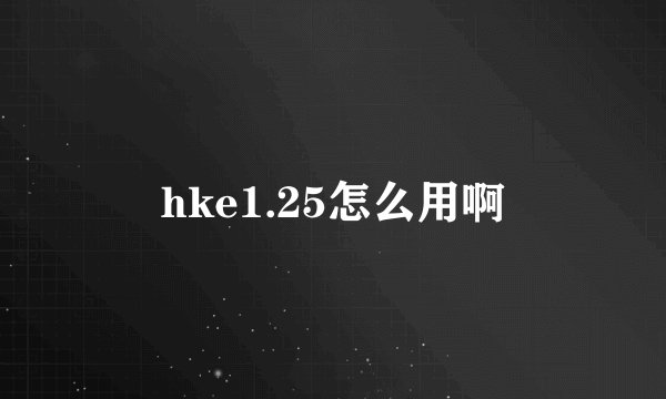 hke1.25怎么用啊