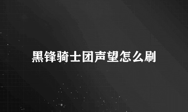 黑锋骑士团声望怎么刷