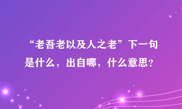 “老吾老以及人之老”下一句是什么,出自哪,什么意思?