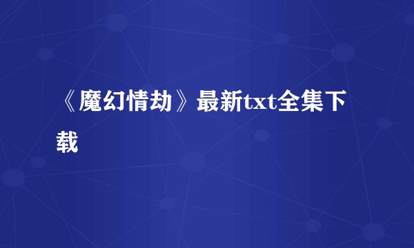 《魔幻情劫》最新txt全集下载