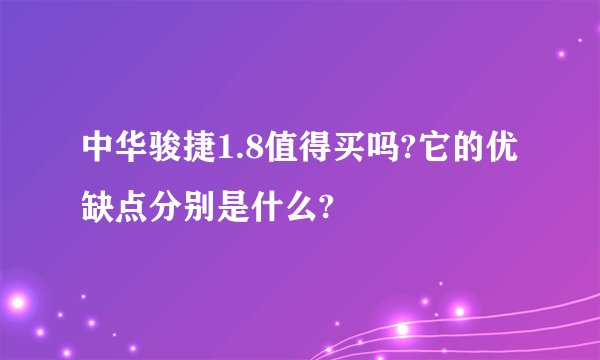 中华骏捷1.8值得买吗?它的优缺点分别是什么?